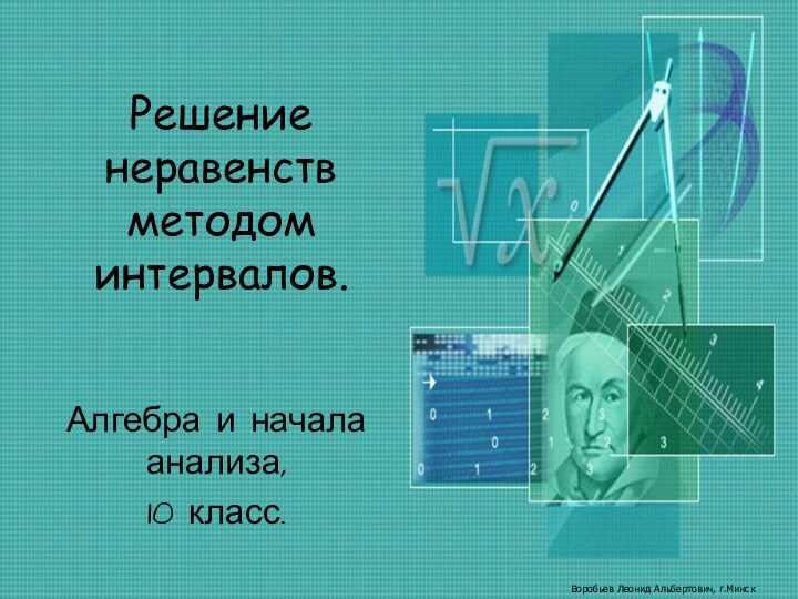 Решение неравенств методом интервалов.Алгебра и начала анализа,10 класс.Воробьев Леонид Альбертович, г.Минск