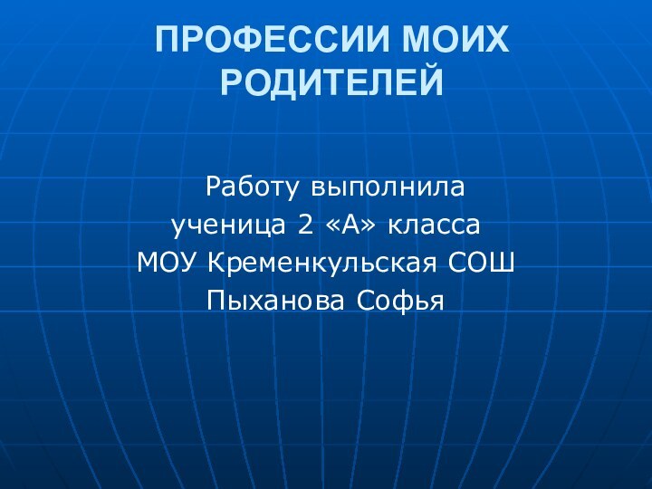 ПРОФЕССИИ МОИХ РОДИТЕЛЕЙ   Работу выполнилаученица 2 «А» класса МОУ Кременкульская СОШПыханова Софья