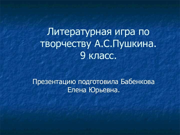 Литературная игра по творчеству А.С.Пушкина. 9 класс.Презентацию подготовила Бабенкова Елена Юрьевна.