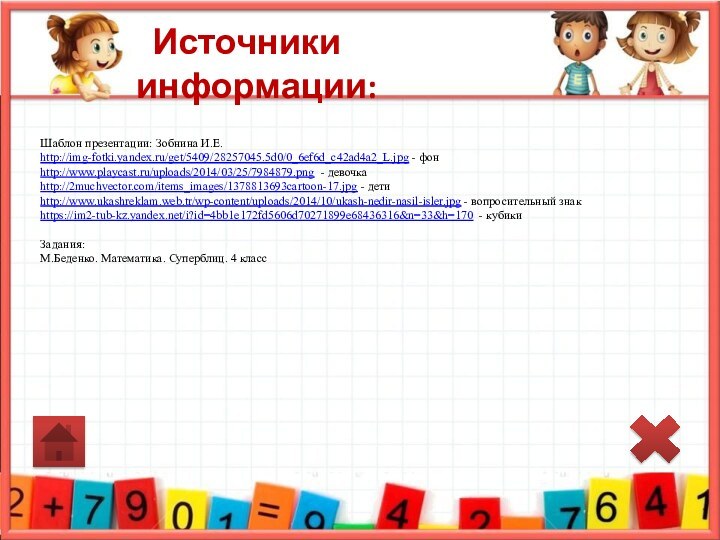Источники информации:Шаблон презентации: Зобнина И.Е.http://img-fotki.yandex.ru/get/5409/28257045.5d0/0_6ef6d_c42ad4a2_L.jpg - фон http://www.playcast.ru/uploads/2014/03/25/7984879.png - девочкаhttp://2muchvector.com/items_images/1378813693cartoon-17.jpg -