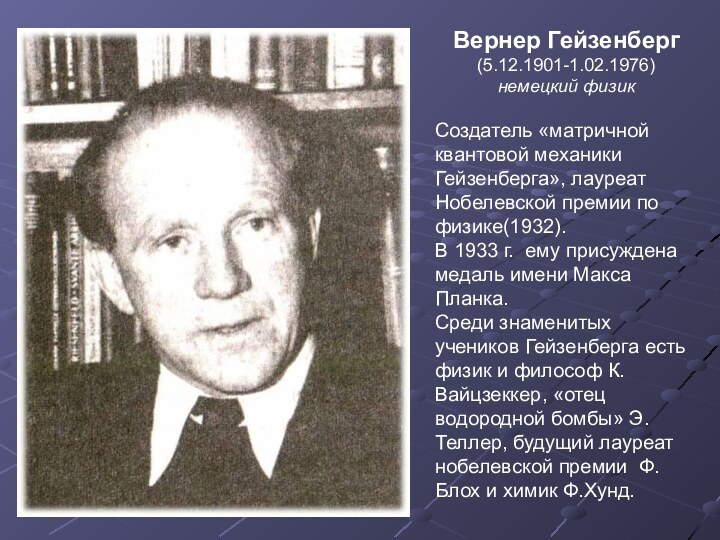 Вернер Гейзенберг (5.12.1901-1.02.1976) немецкий физикСоздатель «матричной квантовой механики Гейзенберга», лауреат Нобелевской премии