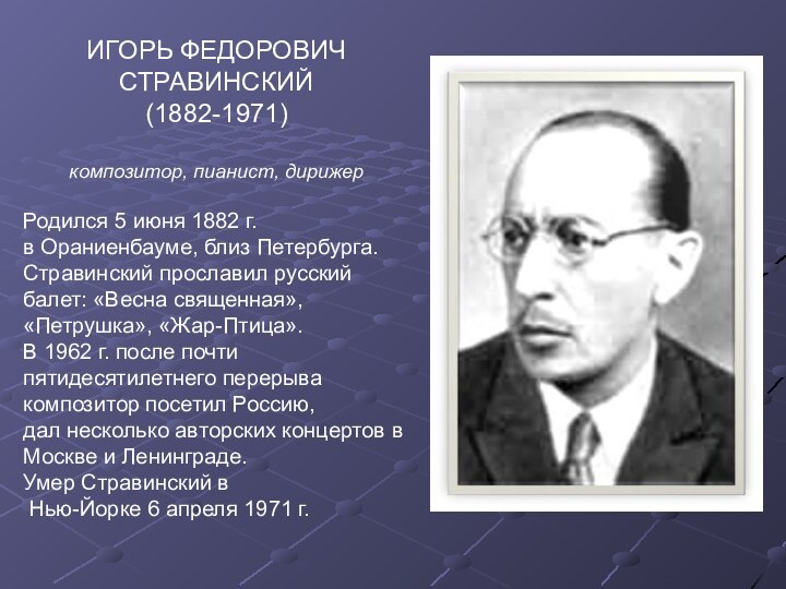 ИГОРЬ ФЕДОРОВИЧ СТРАВИНСКИЙ (1882-1971)композитор, пианист, дирижерРодился 5 июня 1882 г.в Ораниенбауме, близ