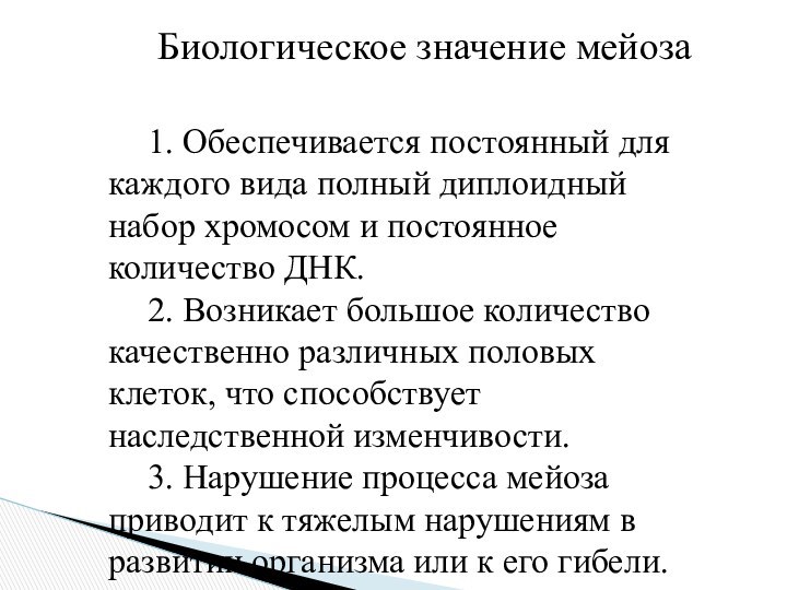 Биологическое значение мейоза		1. Обеспечивается постоянный для каждого вида полный диплоидный набор хромосом