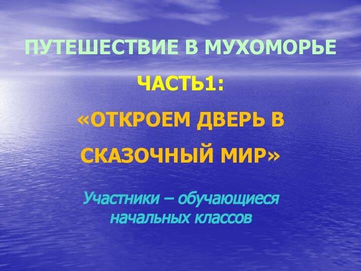 ПУТЕШЕСТВИЕ В МУХОМОРЬЕ ЧАСТЬ1: «ОТКРОЕМ ДВЕРЬ В СКАЗОЧНЫЙ МИР»Участники – обучающиеся начальных классов