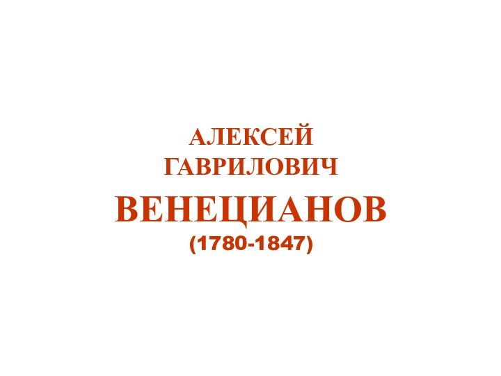 АЛЕКСЕЙ  ГАВРИЛОВИЧ  ВЕНЕЦИАНОВ  (1780-1847)