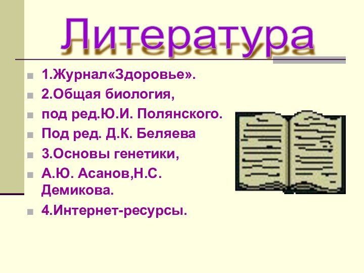 1.Журнал«Здоровье».2.Общая биология, под ред.Ю.И. Полянского.Под ред. Д.К. Беляева3.Основы генетики,А.Ю. Асанов,Н.С. Демикова.4.Интернет-ресурсы.Литература