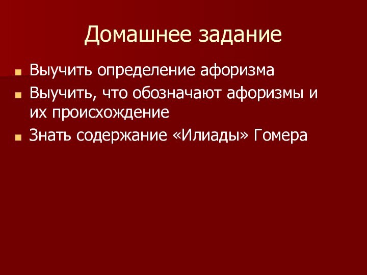 Домашнее заданиеВыучить определение афоризмаВыучить, что обозначают афоризмы и их происхождениеЗнать содержание «Илиады» Гомера