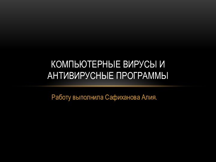 Работу выполнила Сафиханова Алия.Компьютерные вирусы и антивирусные программы