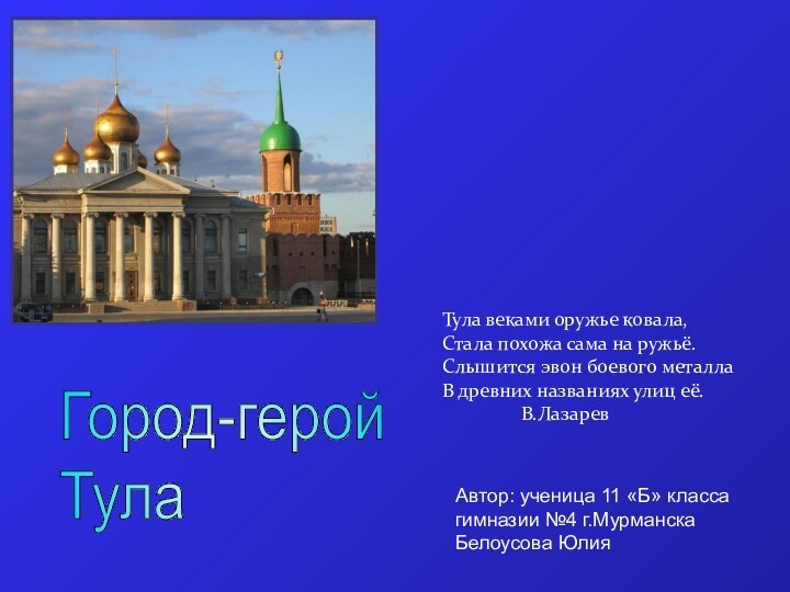 Город-герой  ТулаАвтор: ученица 11 «Б» класса гимназии №4 г.Мурманска Белоусова ЮлияТула