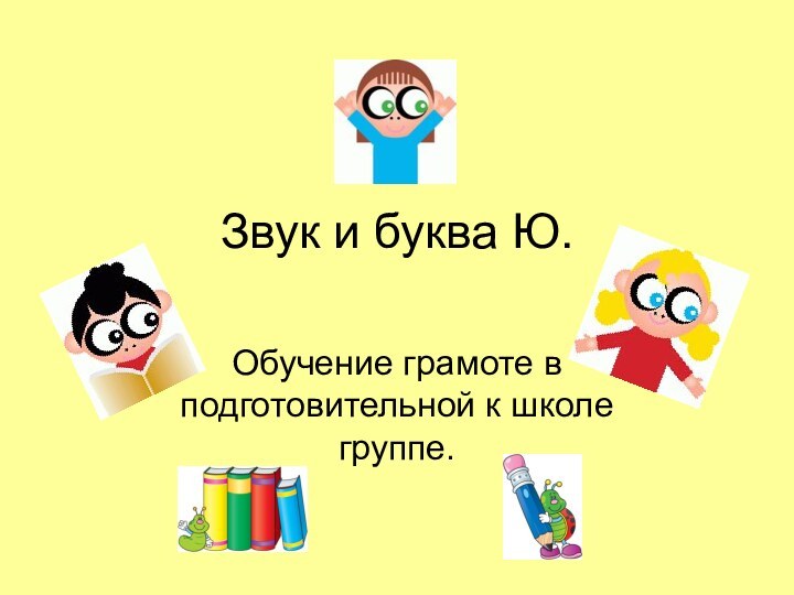 Звук и буква Ю.Обучение грамоте в подготовительной к школе группе.