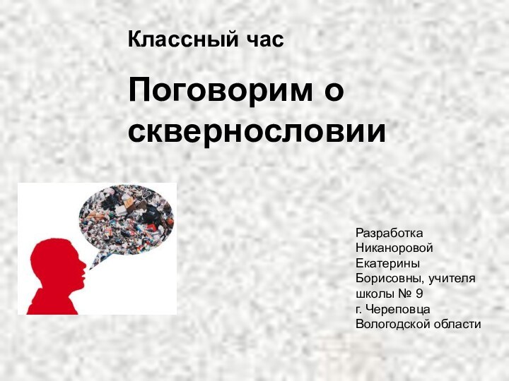 Классный час Поговорим о сквернословииРазработка Никаноровой Екатерины Борисовны, учителя школы № 9