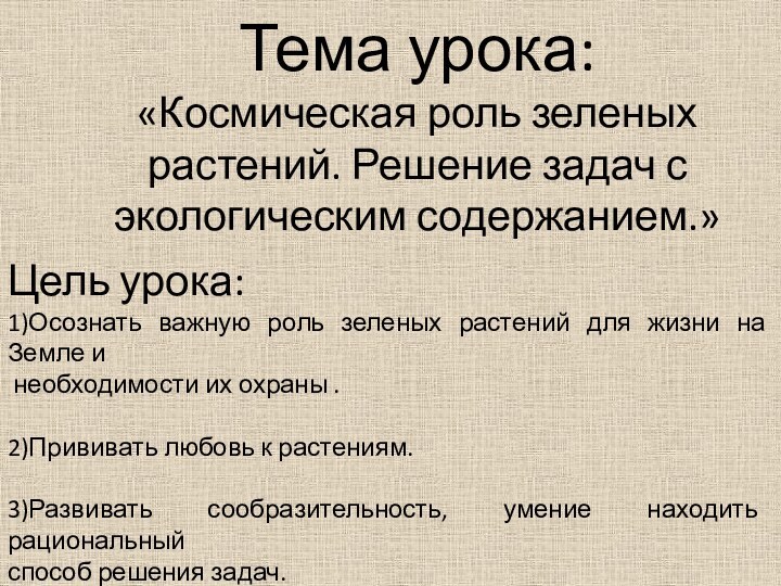 Тема урока: «Космическая роль зеленых растений. Решение задач с экологическим содержанием.»Цель урока:1)Осознать