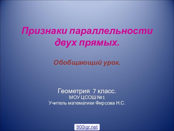 Признаки параллельности двух прямых.  Обобщающий урок.Геометрия 7 класс.МОУ ЦСОШ №1 Учитель математики Фирсова Н.С.