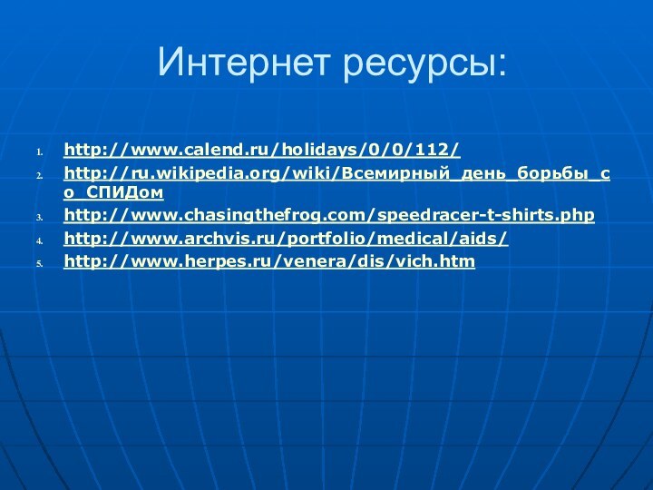 Интернет ресурсы:http://www.calend.ru/holidays/0/0/112/http://ru.wikipedia.org/wiki/Всемирный_день_борьбы_со_СПИДомhttp://www.chasingthefrog.com/speedracer-t-shirts.phphttp://www.archvis.ru/portfolio/medical/aids/http://www.herpes.ru/venera/dis/vich.htm