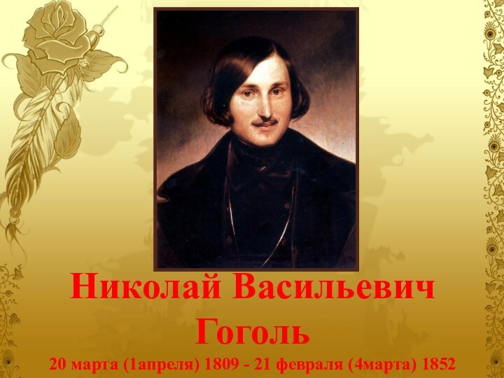 Николай Васильевич Гоголь 20 марта (1апреля) 1809 - 21 февраля (4марта) 1852