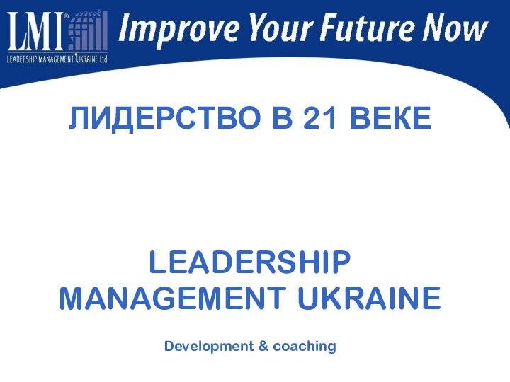 ЛИДЕРСТВО В 21 ВЕКЕLEADERSHIP MANAGEMENT UKRAINE  Development & coaching