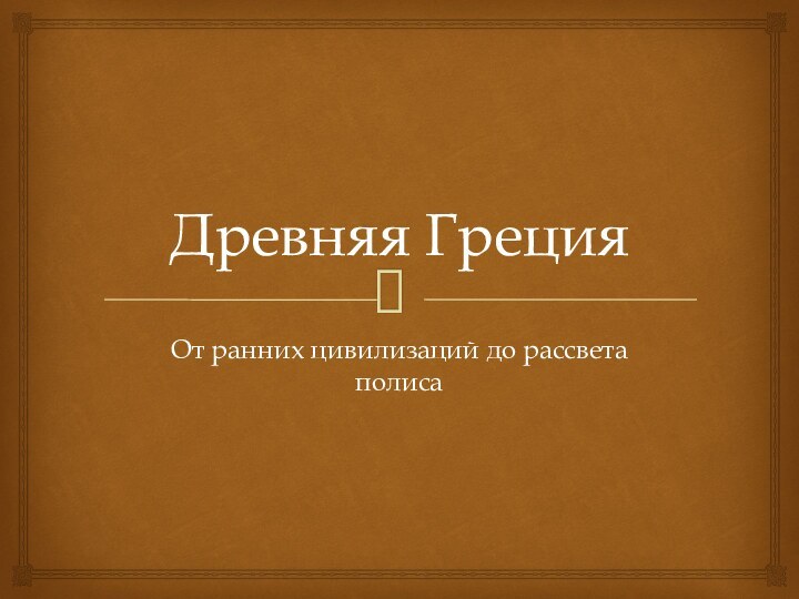 Древняя Греция От ранних цивилизаций до рассвета полиса