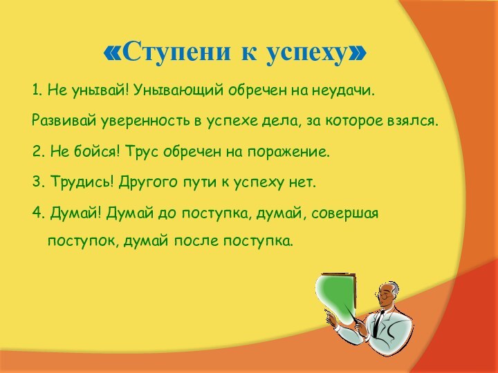 «Ступени к успеху»1. Не унывай! Унывающий обречен на неудачи.Развивай уверенность в успехе