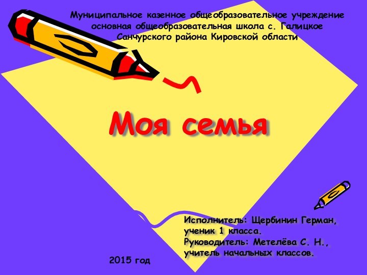 Моя семья Исполнитель: Щербинин Герман, ученик 1 класса.Руководитель: Метелёва С. Н., учитель