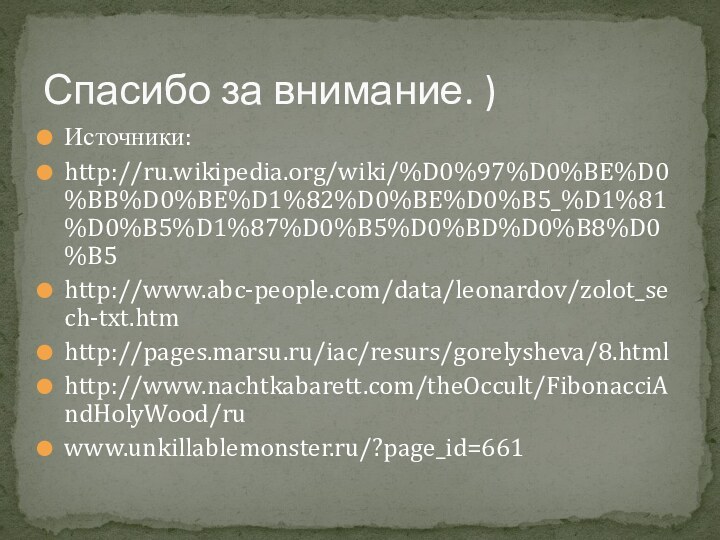 Источники:http://ru.wikipedia.org/wiki/%D0%97%D0%BE%D0%BB%D0%BE%D1%82%D0%BE%D0%B5_%D1%81%D0%B5%D1%87%D0%B5%D0%BD%D0%B8%D0%B5http://www.abc-people.com/data/leonardov/zolot_sech-txt.htmhttp://pages.marsu.ru/iac/resurs/gorelysheva/8.htmlhttp://www.nachtkabarett.com/theOccult/FibonacciAndHolyWood/ruwww.unkillablemonster.ru/?page_id=661Спасибо за внимание. )