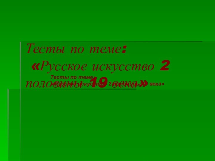 Тесты по теме:  «Русское искусство 2 половины 19 века»Тесты по теме: