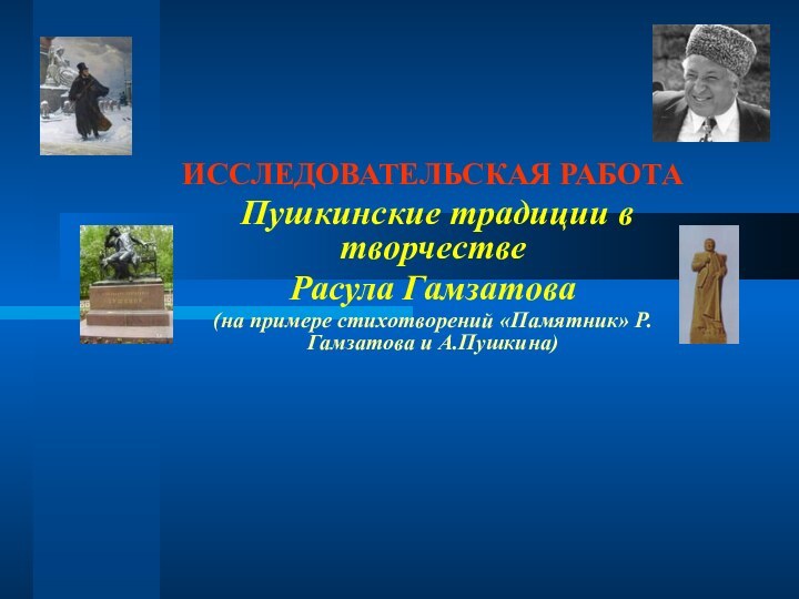 ИССЛЕДОВАТЕЛЬСКАЯ РАБОТА Пушкинские традиции в творчествеРасула Гамзатова(на примере стихотворений «Памятник» Р.Гамзатова и А.Пушкина)