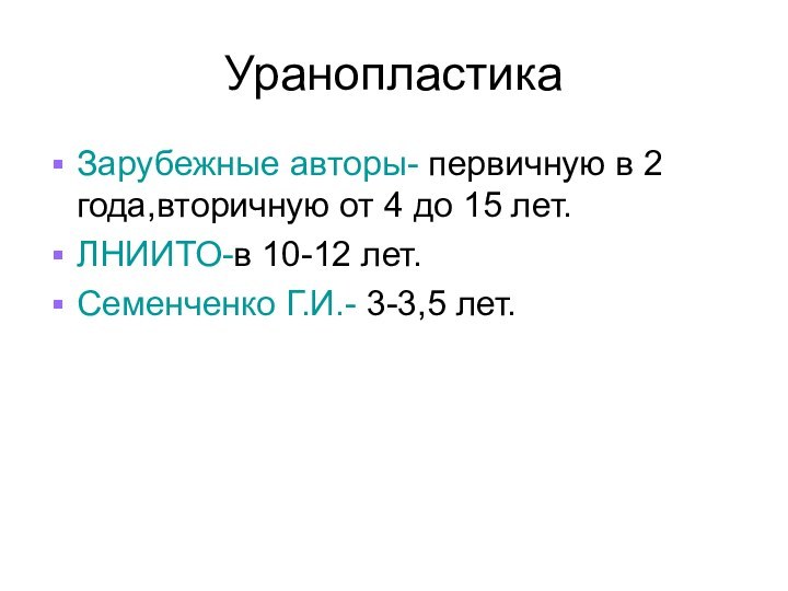 УранопластикаЗарубежные авторы- первичную в 2 года,вторичную от 4 до 15 лет.ЛНИИТО-в 10-12 лет.Семенченко Г.И.- 3-3,5 лет.