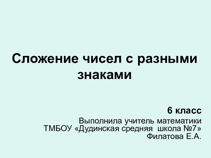 Сложение чисел с разными знаками6 классВыполнила учитель математики  ТМБОУ «Дудинская средняя школа №7» Филатова Е.А.