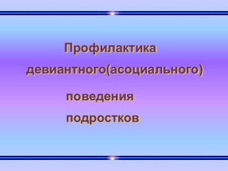 ПРОФИЛАКТИКА ДЕВИАНТНОГО ПОВЕДЕНИЯ ПОДРОСТКОВ