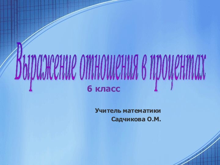 Выражение отношения в процентах 6 классУчитель математики Садчикова О.М.