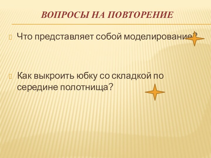 Вопросы на повторение Что представляет собой моделирование?Как выкроить юбку со складкой по середине полотнища?