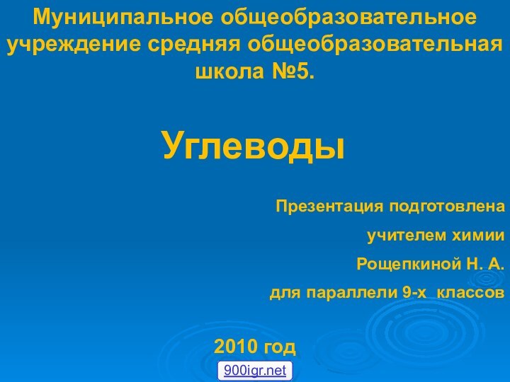 УглеводыМуниципальное общеобразовательное учреждение средняя общеобразовательная школа №5.2010 годПрезентация подготовленаучителем химииРощепкиной Н. А.для параллели 9-х классов