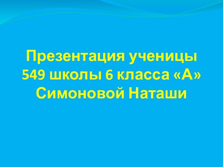 Презентация ученицы 549 школы 6 класса «А» Симоновой Наташи