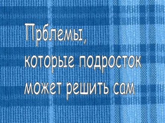 Прболемы, которые подросток может решить сам