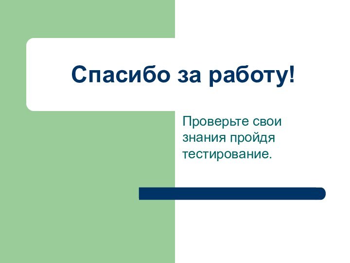 Спасибо за работу!Проверьте свои знания пройдя тестирование.