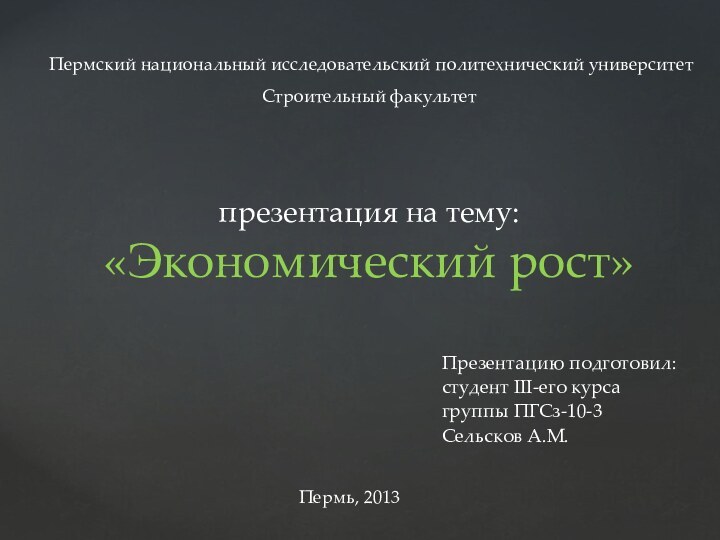 презентация на тему:«Экономический рост» Презентацию подготовил:студент III-его курса группы ПГСз-10-3Сельсков А.М.Пермь, 2013