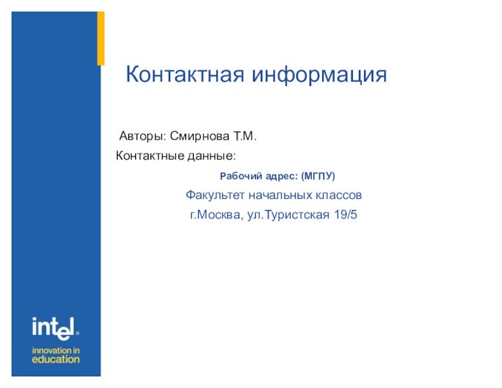 Авторы: Смирнова Т.М.Контактные данные:  Рабочий адрес: (МГПУ)Факультет начальных классовг.Москва, ул.Туристская 19/5Контактная информация