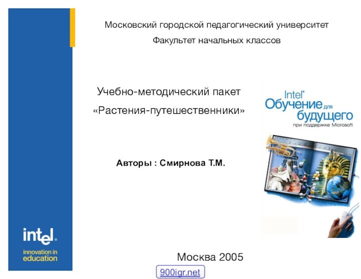 Московский городской педагогический университетФакультет начальных классовУчебно-методический пакет «Растения-путешественники» Авторы : Смирнова Т.М.Москва 2005