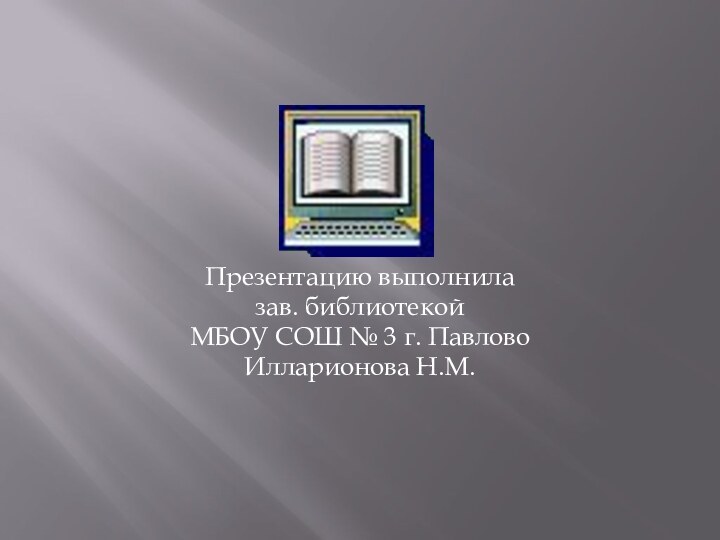 Презентацию выполнилазав. библиотекойМБОУ СОШ № 3 г. ПавловоИлларионова Н.М.