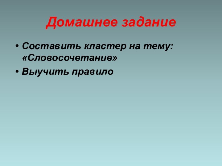 Домашнее заданиеСоставить кластер на тему: «Словосочетание»Выучить правило