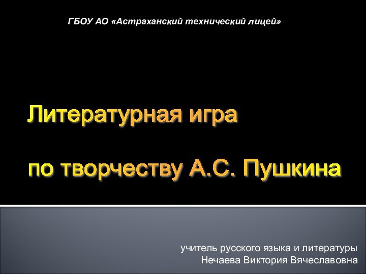 учитель русского языка и литературы Нечаева Виктория ВячеславовнаГБОУ АО «Астраханский технический лицей»Литературная