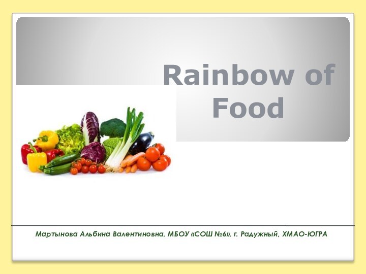 Rainbow of FoodSpotlight 10. Module 6a.Мартынова Альбина Валентиновна, МБОУ «СОШ №6», г. Радужный, ХМАО-ЮГРА