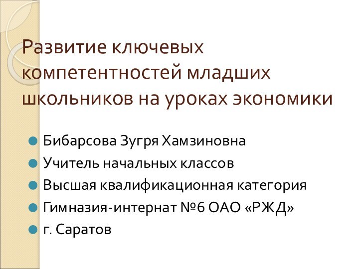 Развитие ключевых компетентностей младших школьников на уроках экономикиБибарсова Зугря ХамзиновнаУчитель начальных классовВысшая