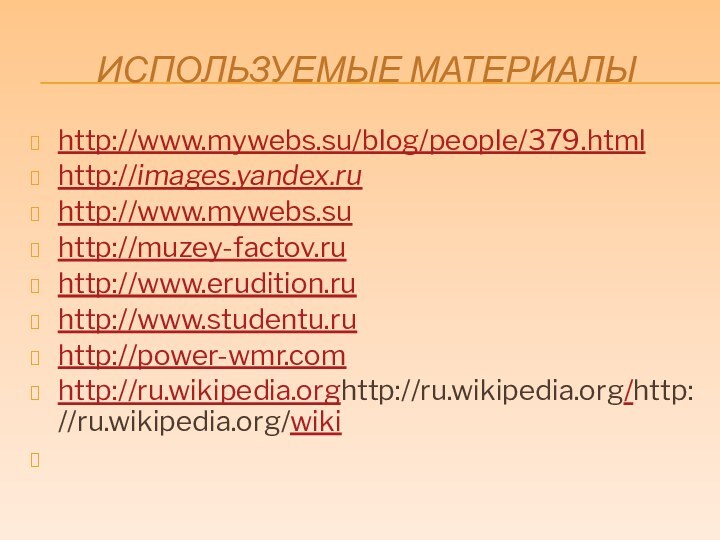 ИСПОЛЬЗУЕМЫЕ МАТЕРИАЛЫhttp://www.mywebs.su/blog/people/379.htmlhttp://images.yandex.ru http://www.mywebs.su http://muzey-factov.ru http://www.erudition.ru http://www.studentu.ru http://power-wmr.com http://ru.wikipedia.orghttp://ru.wikipedia.org/http://ru.wikipedia.org/wiki