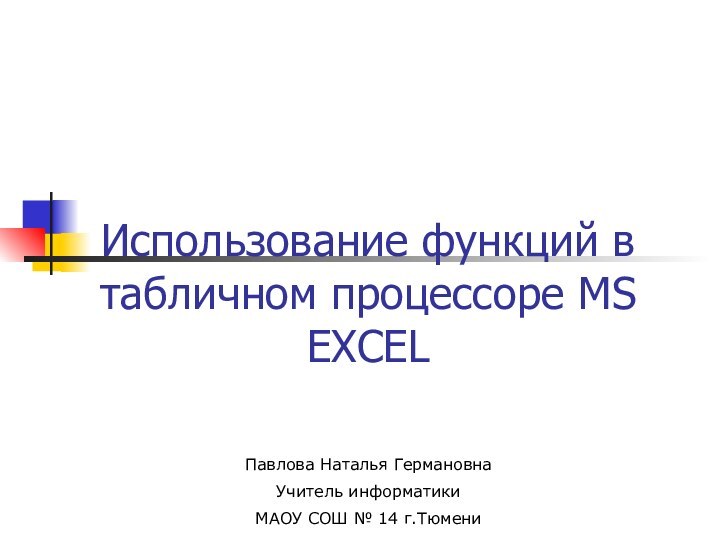 Использование функций в табличном процессоре MS EXCELПавлова Наталья ГермановнаУчитель информатики МАОУ СОШ № 14 г.Тюмени