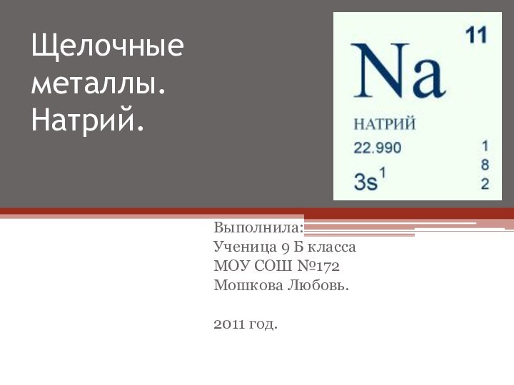 Щелочные металлы.  Натрий.Выполнила:Ученица 9 Б классаМОУ СОШ №172Мошкова Любовь.2011 год.