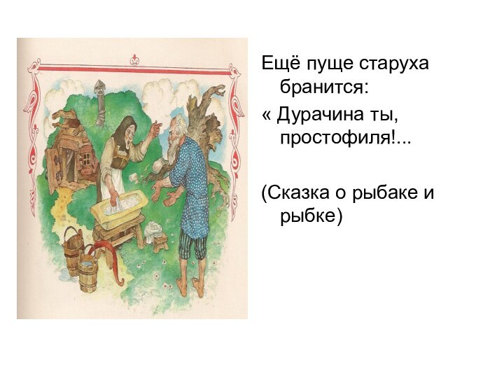 Ещё пуще старуха бранится:« Дурачина ты, простофиля!...(Сказка о рыбаке и рыбке)