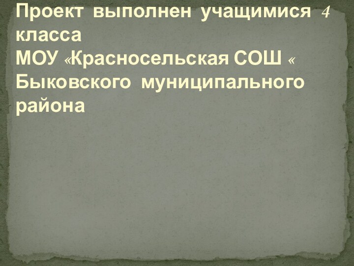 Проект выполнен учащимися 4 класса МОУ «Красносельская СОШ « Быковского муниципального района