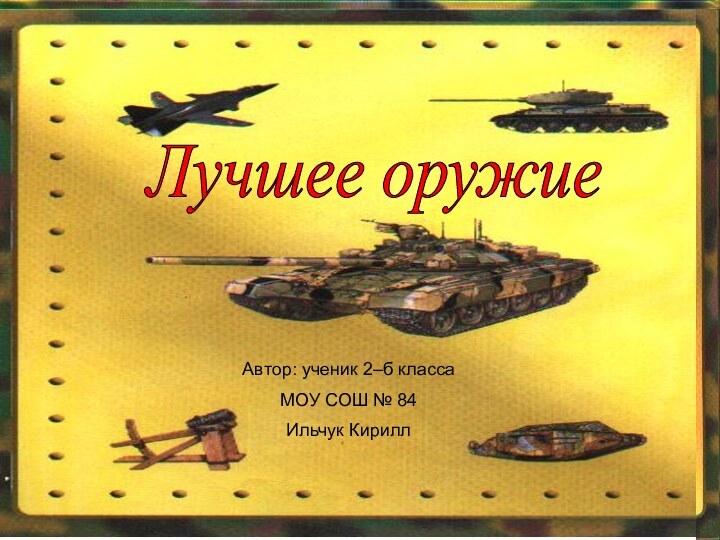 Лучшее оружиеАвтор: Ильчук К. Лучшее оружиеАвтор: ученик 2–б классаМОУ СОШ № 84 Ильчук Кирилл