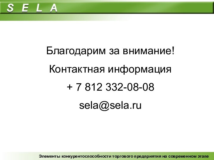 Благодарим за внимание!Контактная информация+ 7 812 332-08-08sela@sela.ruЭлементы конкурентоспособности торгового предприятия на современном этапе